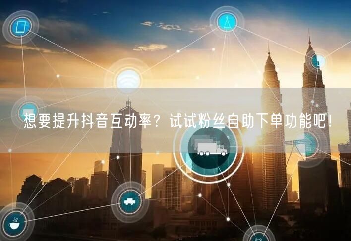 想要提升抖音互动率？试试粉丝自助下单功能吧！