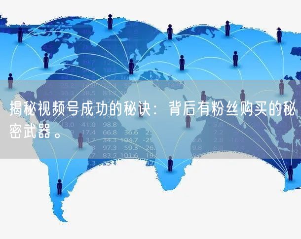 揭秘视频号成功的秘诀：背后有粉丝购买的秘密武器。