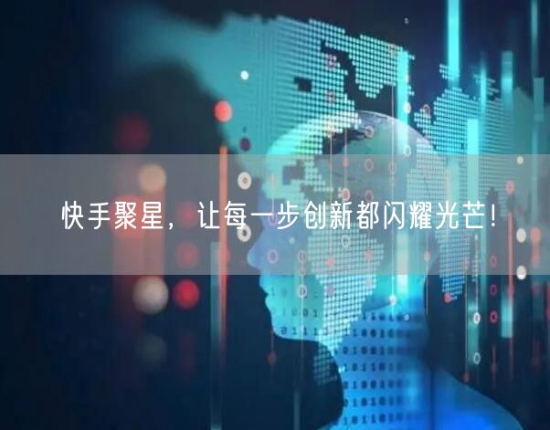 快手聚星，让每一步创新都闪耀光芒！