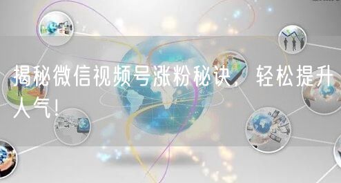 揭秘微信视频号涨粉秘诀，轻松提升人气！