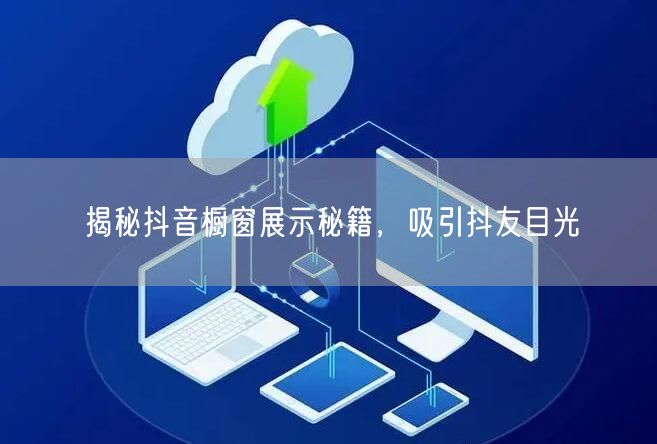 揭秘抖音橱窗展示秘籍，吸引抖友目光