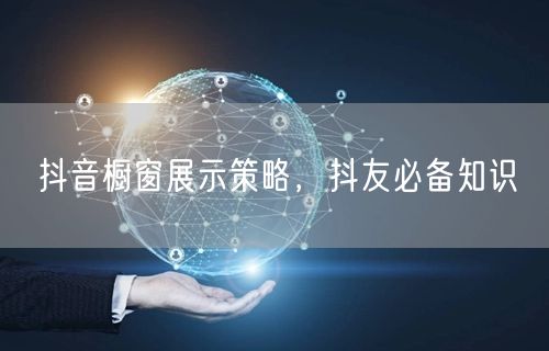 抖音橱窗展示策略，抖友必备知识