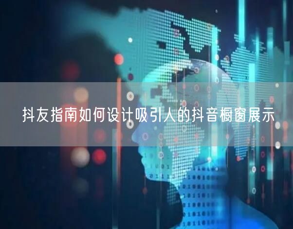 抖友指南如何设计吸引人的抖音橱窗展示