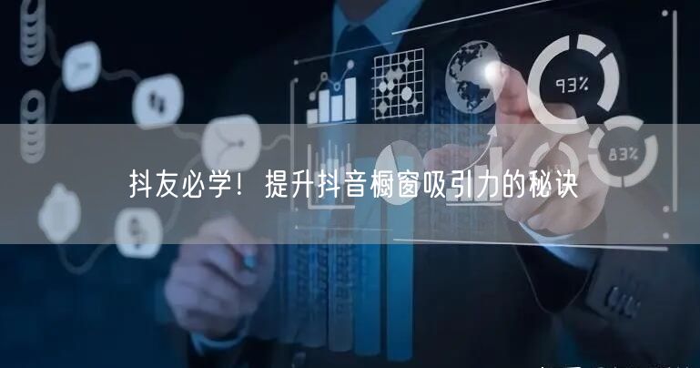 抖友必学！提升抖音橱窗吸引力的秘诀