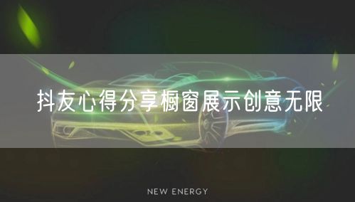 抖友心得分享橱窗展示创意无限