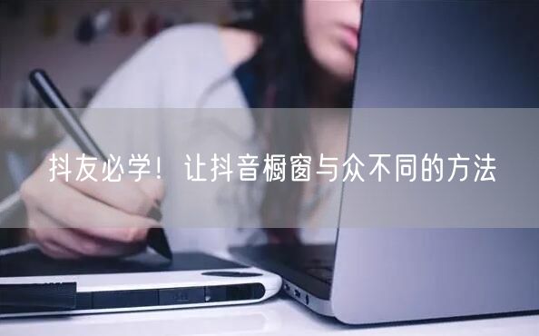 抖友必学！让抖音橱窗与众不同的方法