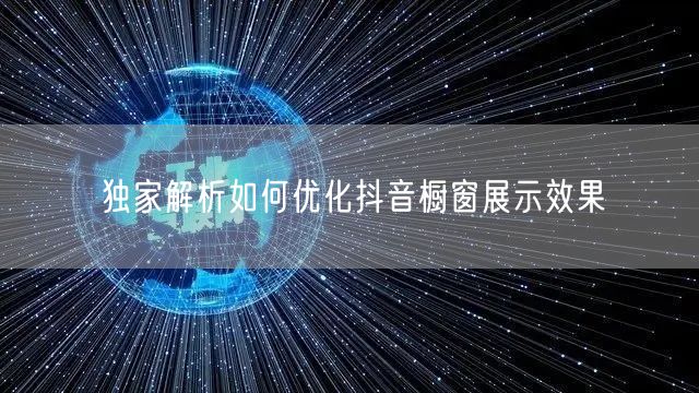 独家解析如何优化抖音橱窗展示效果