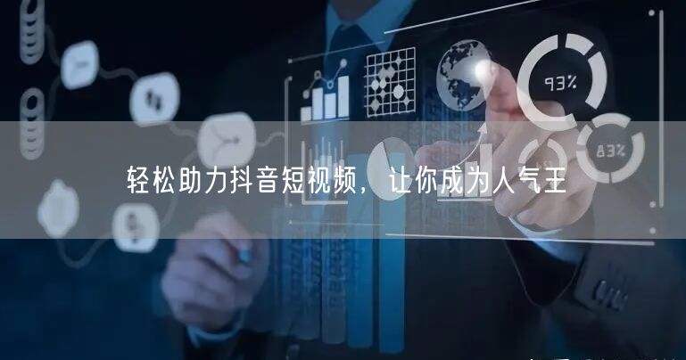 轻松助力抖音短视频，让你成为人气王
