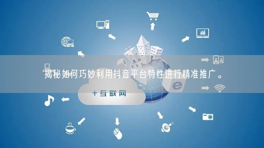 揭秘如何巧妙利用抖音平台特性进行精准推广。