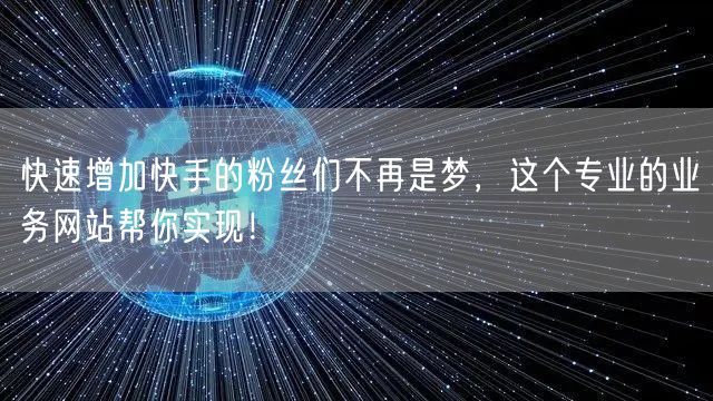 快速增加快手的粉丝们不再是梦，这个专业的业务网站帮你实现！