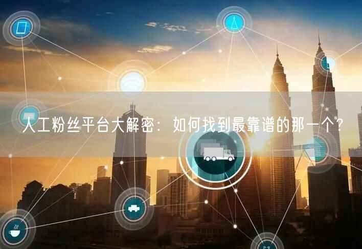 人工粉丝平台大解密：如何找到最靠谱的那一个？