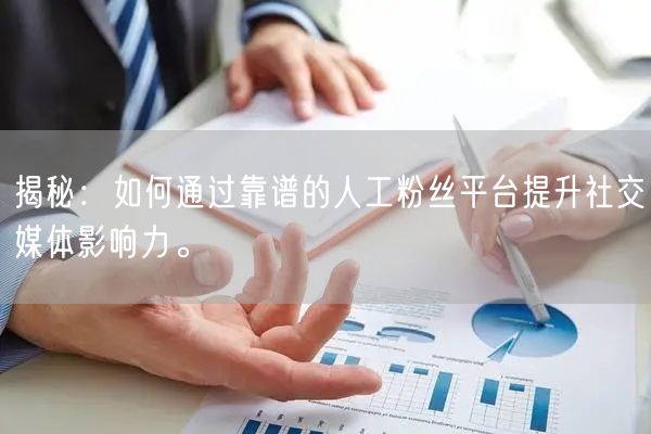 揭秘：如何通过靠谱的人工粉丝平台提升社交媒体影响力。