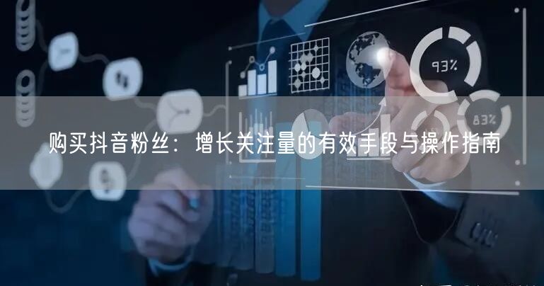 购买抖音粉丝：增长关注量的有效手段与操作指南