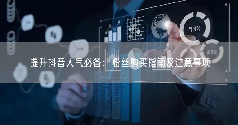 提升抖音人气必备：粉丝购买指南及注意事项