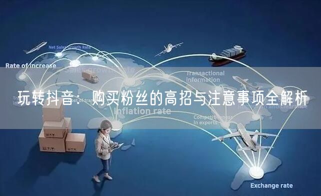 玩转抖音：购买粉丝的高招与注意事项全解析