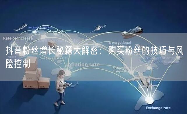 抖音粉丝增长秘籍大解密：购买粉丝的技巧与风险控制