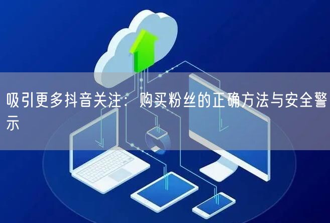吸引更多抖音关注：购买粉丝的正确方法与安全警示
