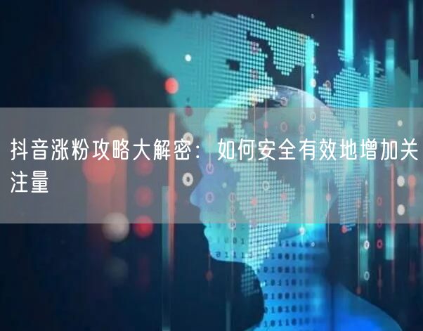 抖音涨粉攻略大解密：如何安全有效地增加关注量