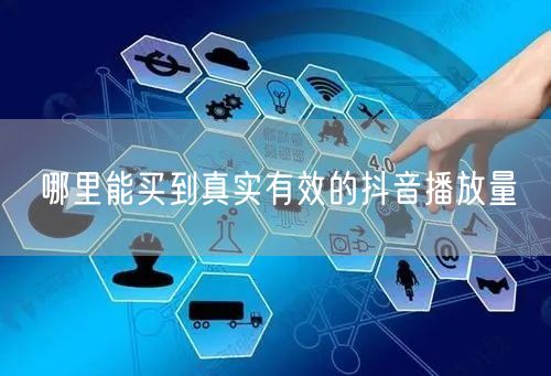 哪里能买到真实有效的抖音播放量