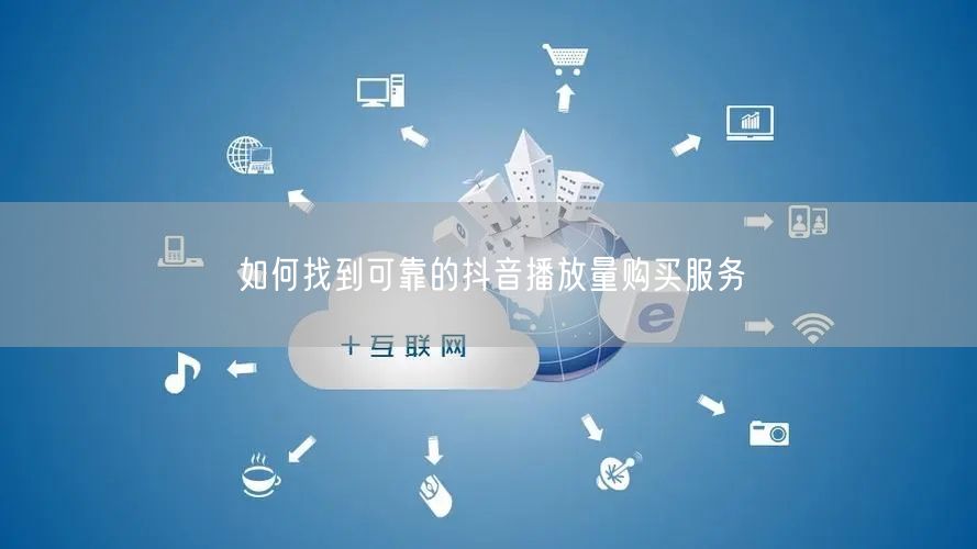 如何找到可靠的抖音播放量购买服务