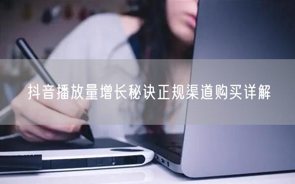 抖音播放量增长秘诀正规渠道购买详解
