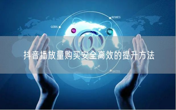 抖音播放量购买安全高效的提升方法