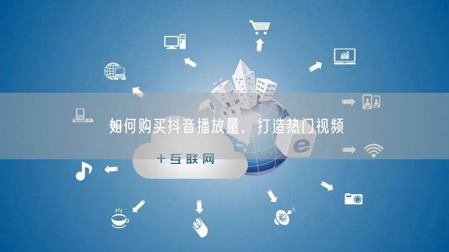 如何购买抖音播放量，打造热门视频