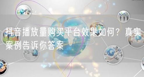 抖音播放量购买平台效果如何？真实案例告诉你答案