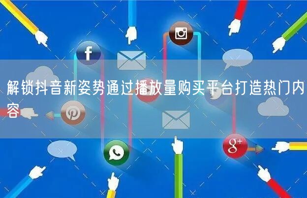 解锁抖音新姿势通过播放量购买平台打造热门内容