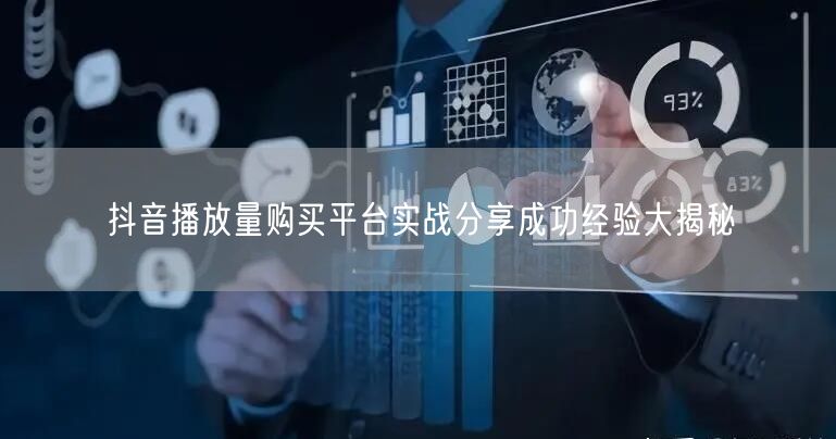 抖音播放量购买平台实战分享成功经验大揭秘