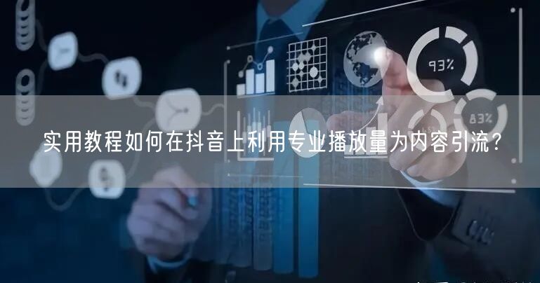 实用教程如何在抖音上利用专业播放量为内容引流？