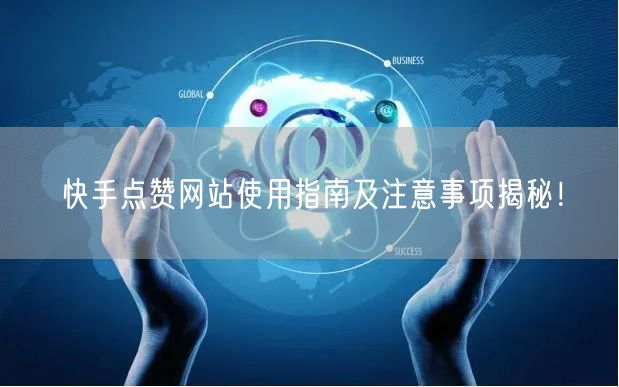 快手点赞网站使用指南及注意事项揭秘！