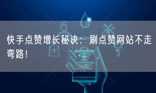 快手点赞增长秘诀：刷点赞网站不走弯路！
