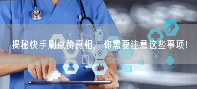 揭秘快手刷点赞真相，你需要注意这些事项！