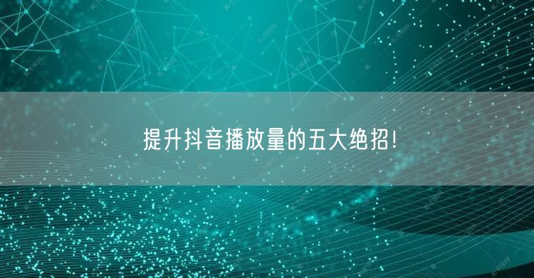 提升抖音播放量的五大绝招！