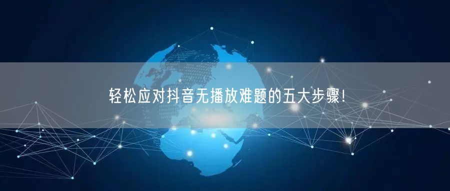 轻松应对抖音无播放难题的五大步骤！