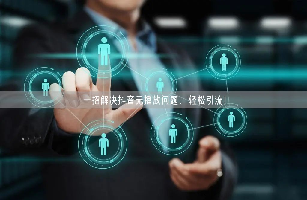 一招解决抖音无播放问题，轻松引流！