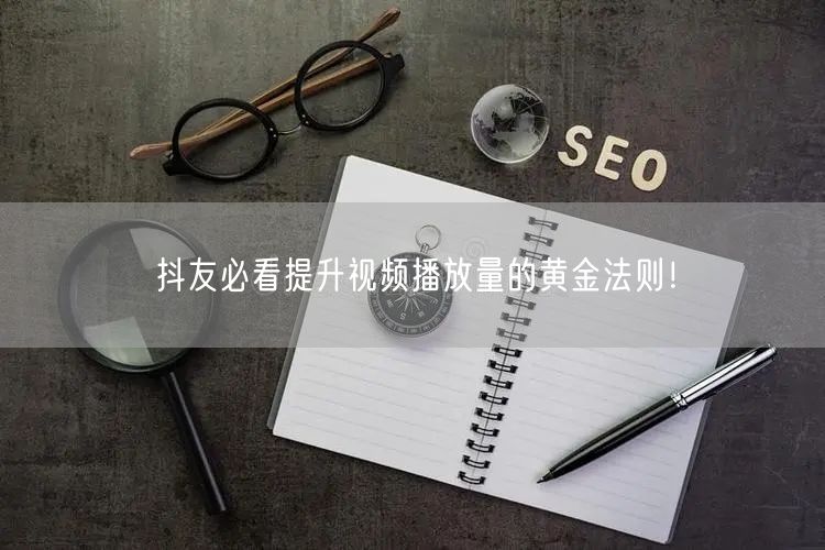 抖友必看提升视频播放量的黄金法则！