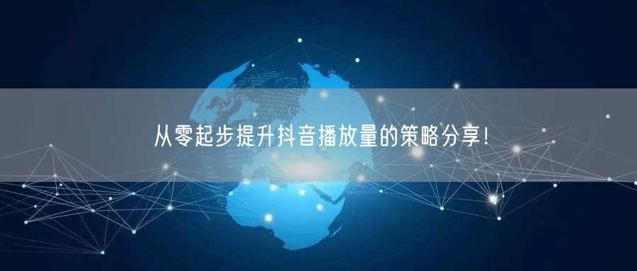 从零起步提升抖音播放量的策略分享！
