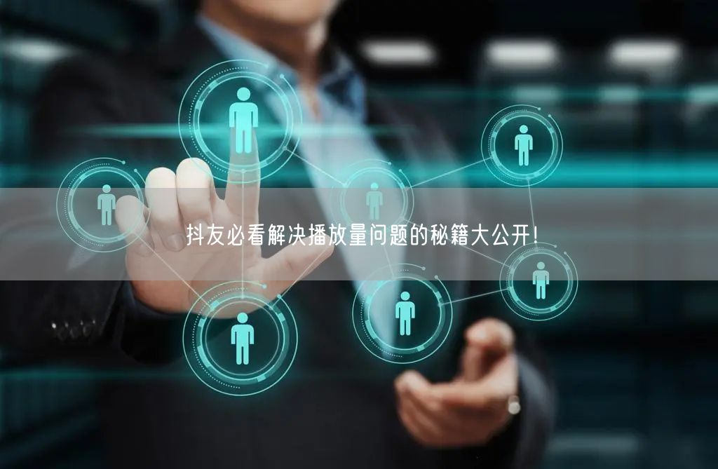 抖友必看解决播放量问题的秘籍大公开！