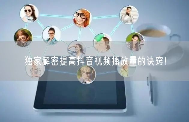 独家解密提高抖音视频播放量的诀窍！