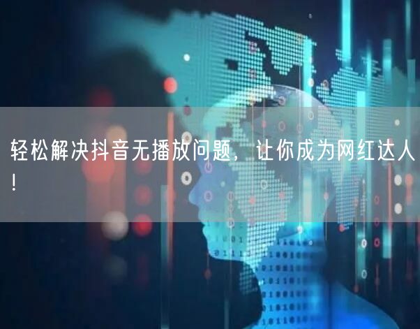 轻松解决抖音无播放问题，让你成为网红达人！