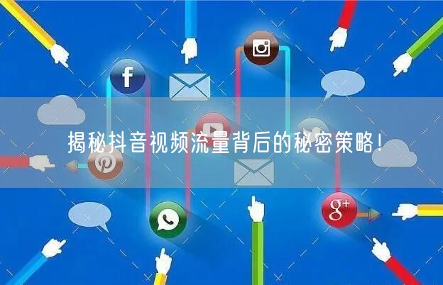 揭秘抖音视频流量背后的秘密策略！