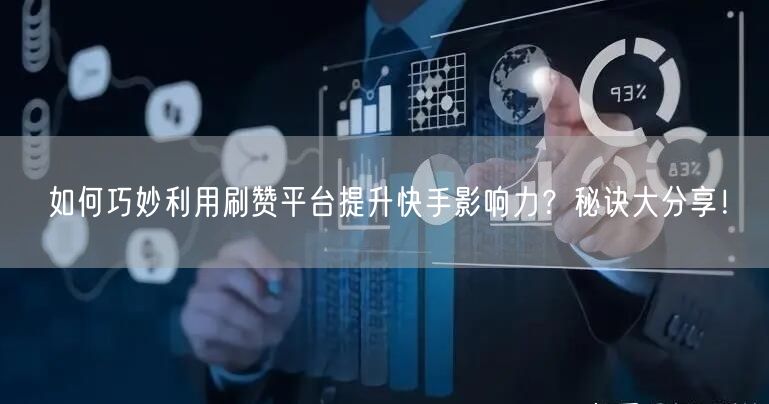 如何巧妙利用刷赞平台提升快手影响力？秘诀大分享！