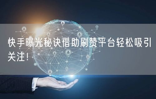 快手曝光秘诀借助刷赞平台轻松吸引关注！