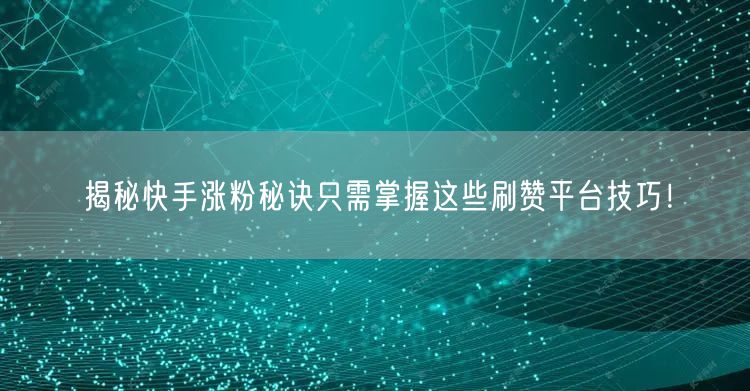 揭秘快手涨粉秘诀只需掌握这些刷赞平台技巧！