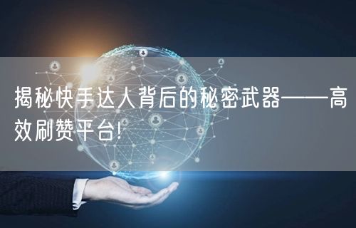 揭秘快手达人背后的秘密武器——高效刷赞平台!