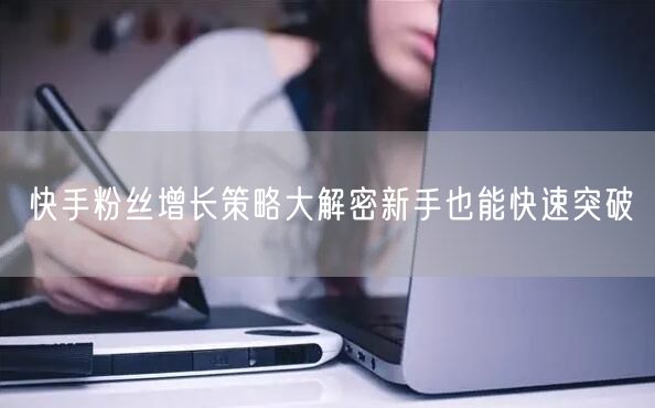 快手粉丝增长策略大解密新手也能快速突破
