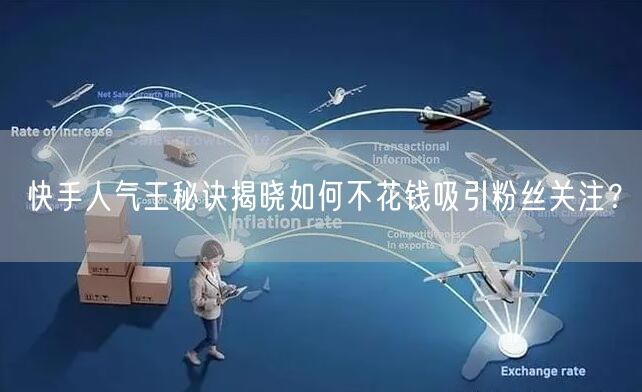 快手人气王秘诀揭晓如何不花钱吸引粉丝关注？