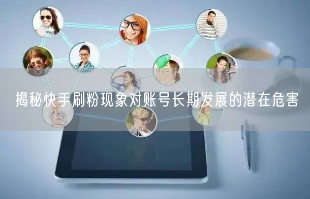 揭秘快手刷粉现象对账号长期发展的潜在危害